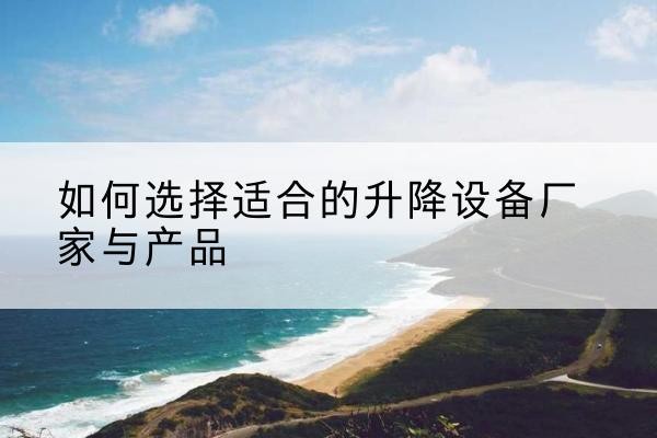 日土电动升降平台厂家-如何选择适合的升降设备厂家与产品