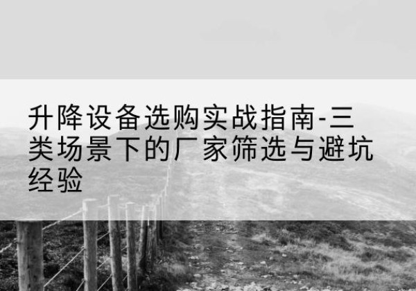 日土移动式升降机厂家推荐-升降设备选购实战指南-三类场景下的厂家筛选与避坑经验