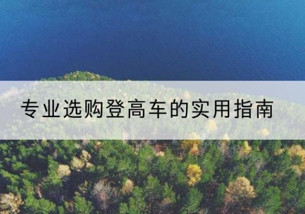 日土电动登高车厂家推荐-专业选购登高车的实用指南