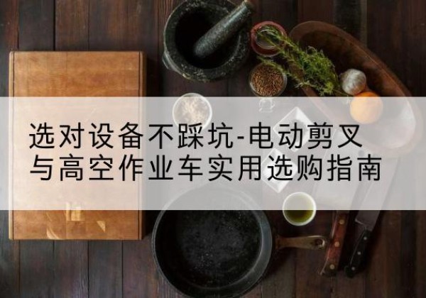 日土电动剪叉升降平台怎么选-选对设备不踩坑-电动剪叉与高空作业车实用选购指南