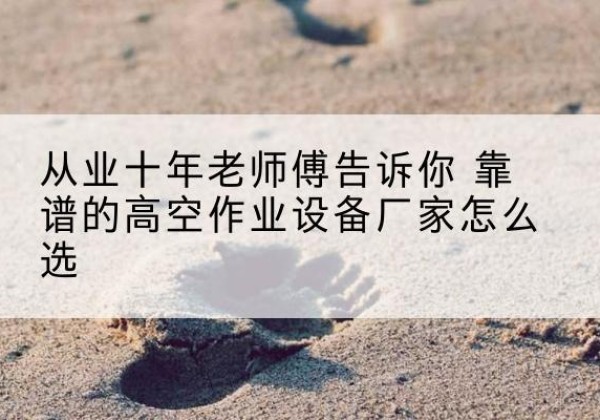 日土高空作业升降机厂家推荐-从业十年老师傅告诉你 靠谱的高空作业设备厂家怎么选