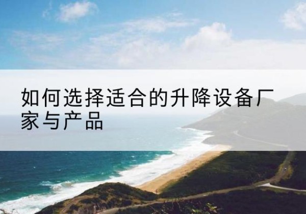 日土电动升降平台厂家-如何选择适合的升降设备厂家与产品